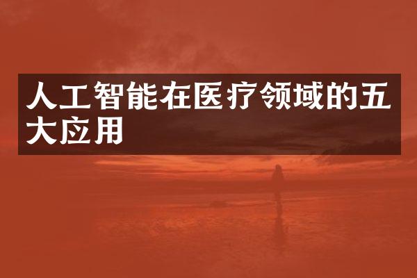 人工智能在医疗领域的五大应用