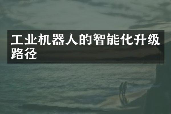 工业机器人的智能化升级路径