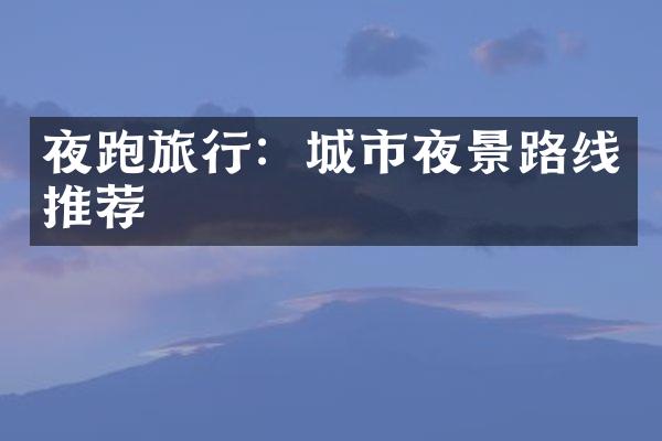 夜跑旅行：城市夜景路线推荐