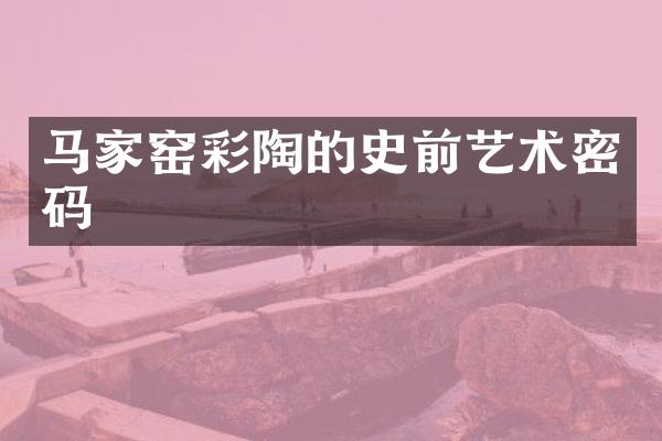 马家窑彩陶的史前艺术密码