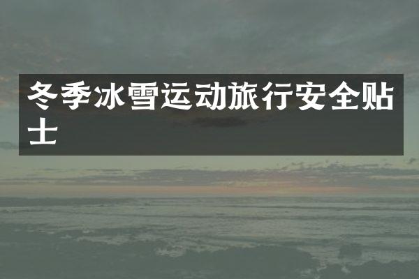冬季冰雪运动旅行安全贴士