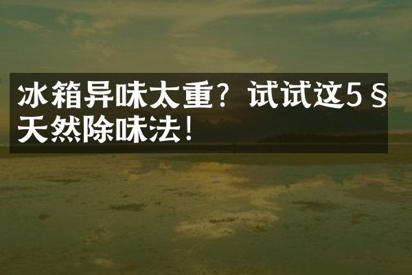 冰箱异味太重？试试这5种天然除味法！