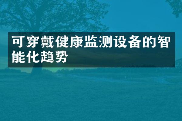 可穿戴健康监测设备的智能化趋势