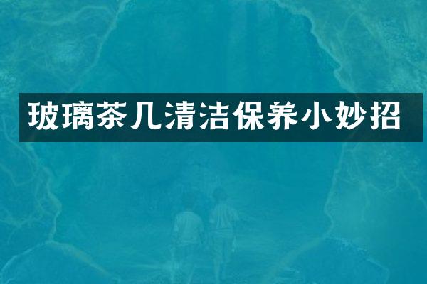 玻璃茶几清洁保养小妙招