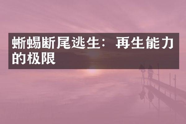 蜥蜴断尾逃生：再生能力的极限