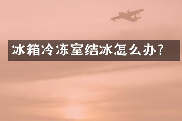 冰箱冷冻室结冰怎么办？