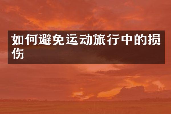 如何避免运动旅行中的损伤