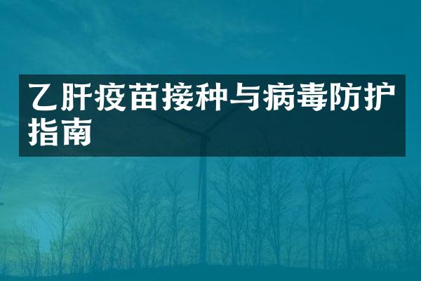 乙肝疫苗接种与病毒防护指南