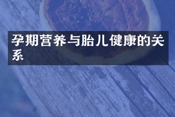 孕期营养与胎儿健康的关系