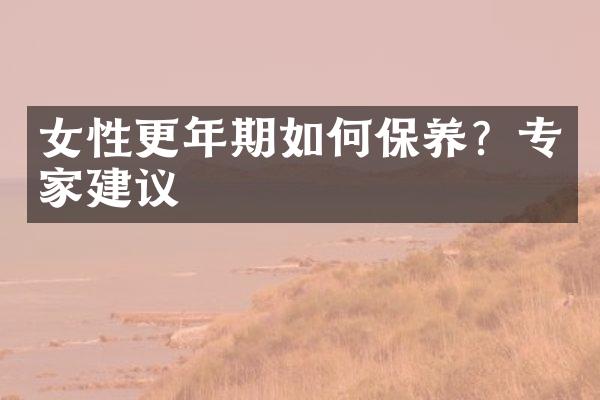 女性更年期如何保养？专家建议