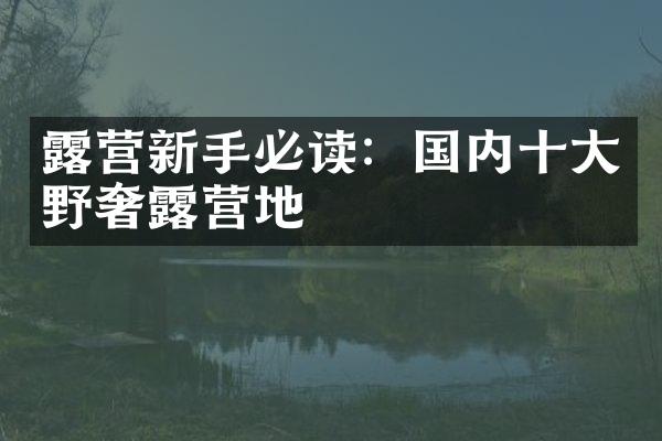露营新手必读：国内十大野奢露营地