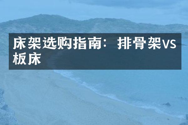 床架选购指南：排骨架vs平板床
