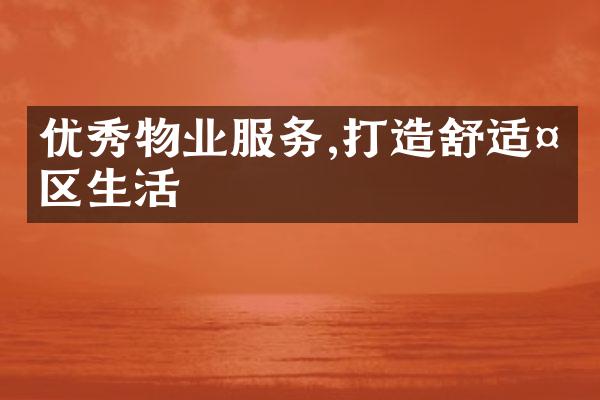 优秀物业服务,打造舒适社区生活