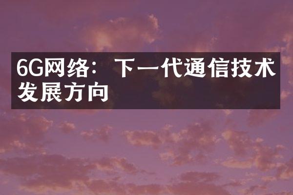 6G网络：下一代通信技术的发展方向
