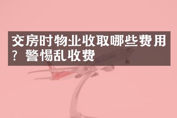 交房时物业收取哪些费用？警惕乱收费