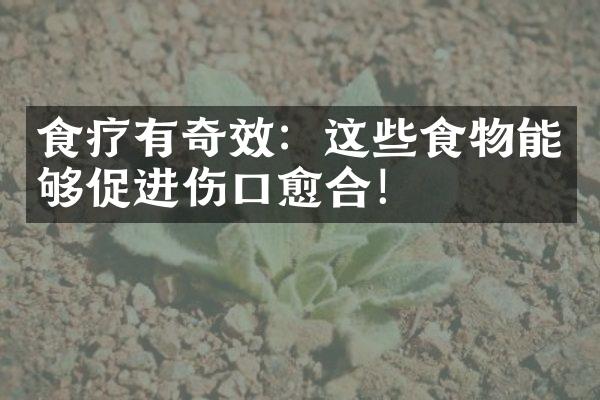 食疗有奇效：这些食物能够促进伤口愈合！