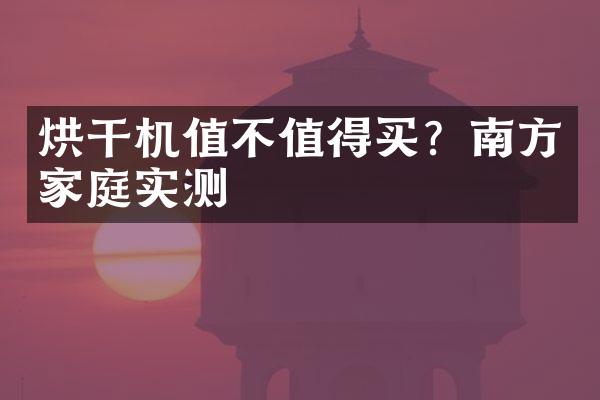 烘干机值不值得买？南方家庭实测