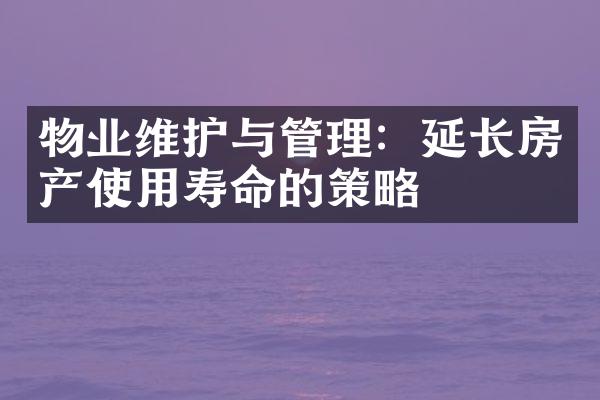 物业维护与管理：延长房产使用寿命的策略