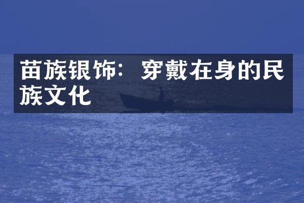 苗族银饰：穿戴在身的民族文化