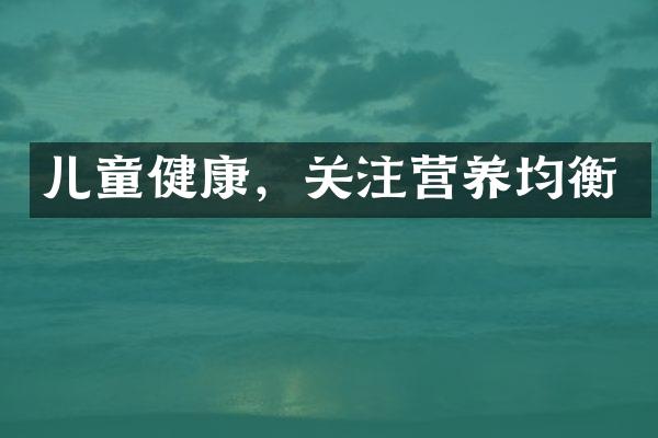 儿童健康，关注营养均衡