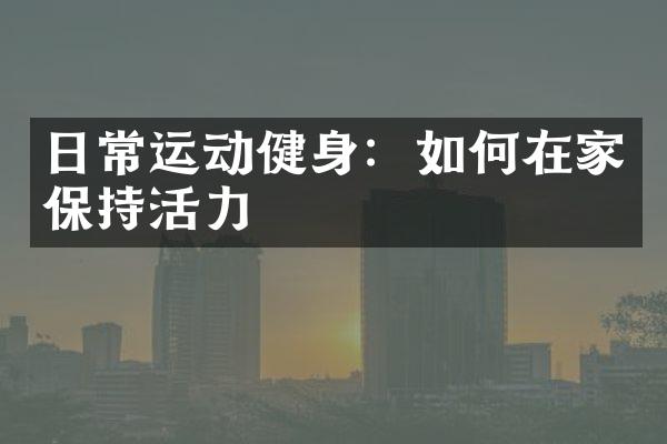 日常运动健身：如何在家保持活力