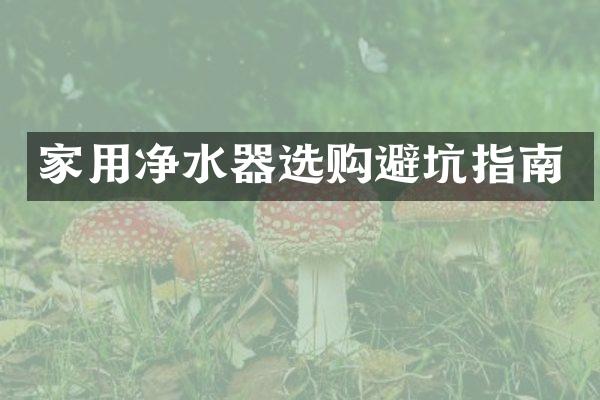 家用净水器选购避坑指南