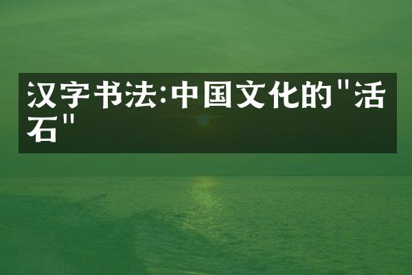 汉字书法:中国文化的"活化石"