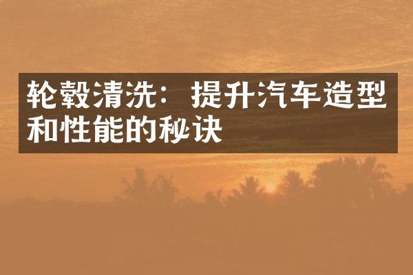 轮毂清洗：提升汽车造型和性能的秘诀