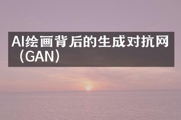AI绘画背后的生成对抗网络（GAN）