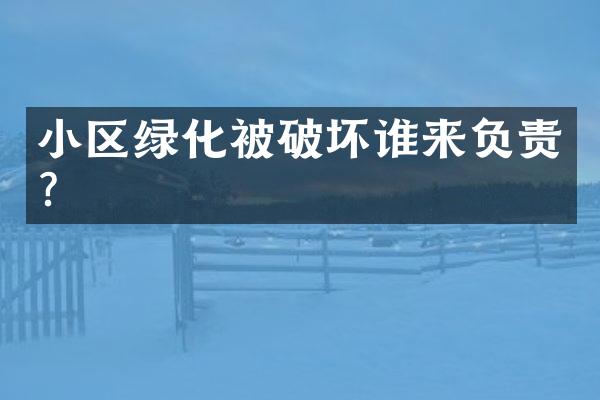 小区绿化被破坏谁来负责？