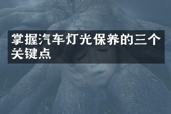 掌握汽车灯光保养的三个关键点