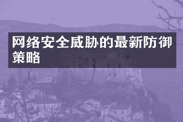 网络安全威胁的最新防御策略