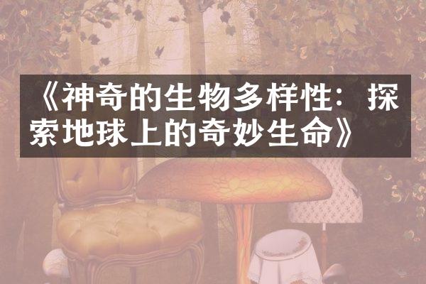 《神奇的生物多样性：探索地球上的奇妙生命》