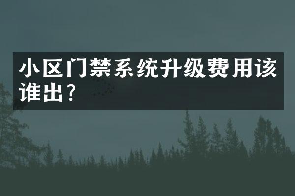 小区门禁系统升级费用该谁出？