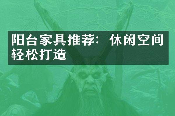 阳台家具推荐：休闲空间轻松打造