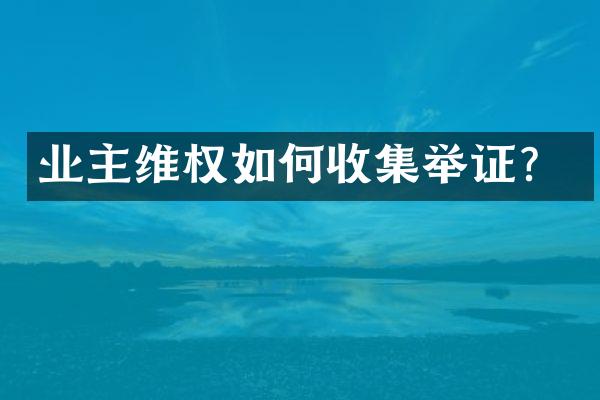业主维权如何收集举证？