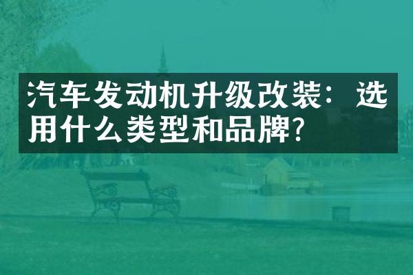汽车发动机升级改装：选用什么类型和品牌？