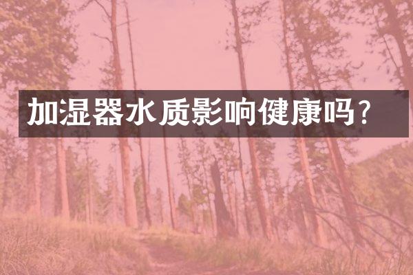 加湿器水质影响健康吗？