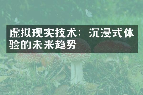 虚拟现实技术：沉浸式体验的未来趋势