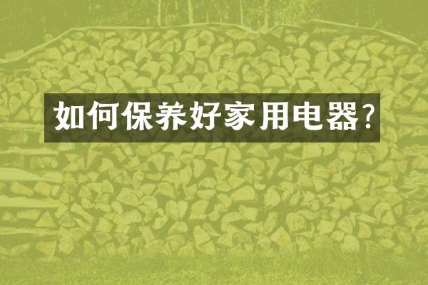 如何保养好家用电器?