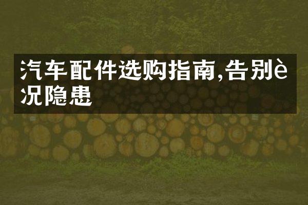 汽车配件选购指南,告别车况隐患