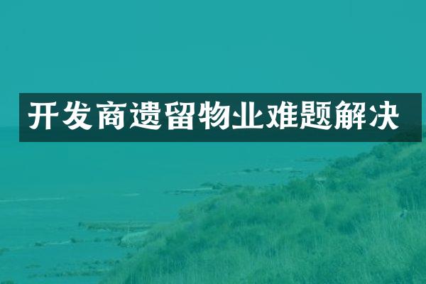 开发商遗留物业难题解决