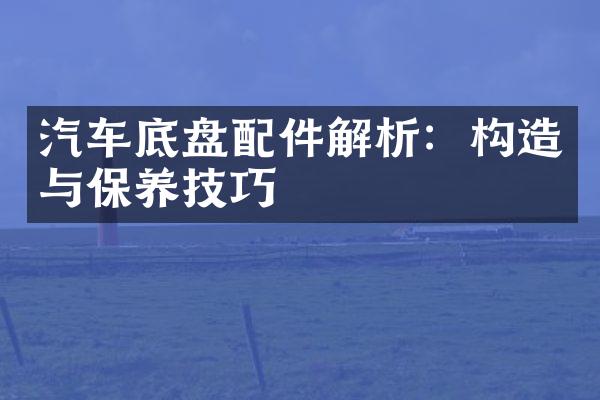 汽车底盘配件解析：构造与保养技巧