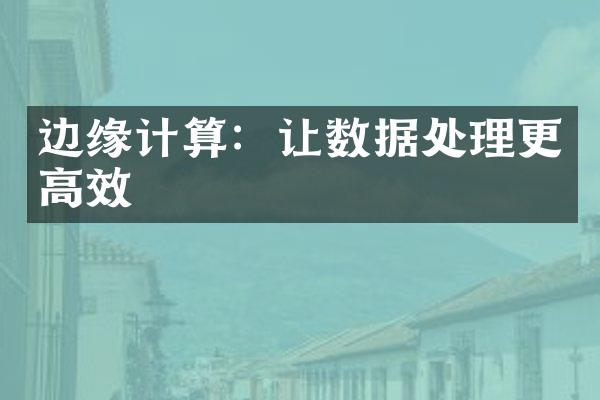 边缘计算：让数据处理更高效