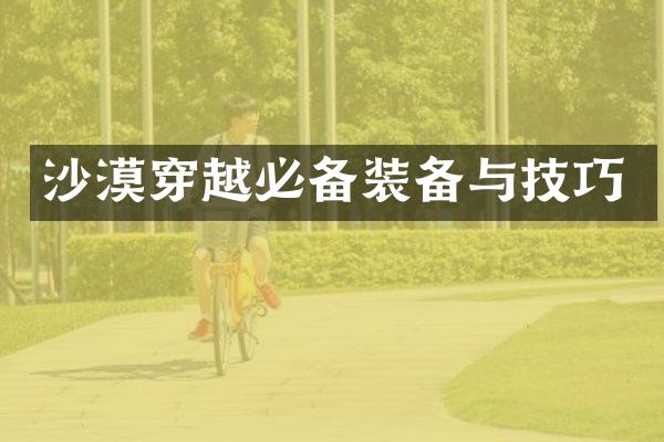 沙漠穿越必备装备与技巧
