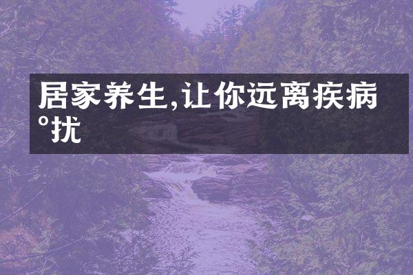 居家养生,让你远离疾病困扰