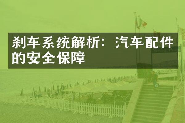 刹车系统解析：汽车配件的安全保障