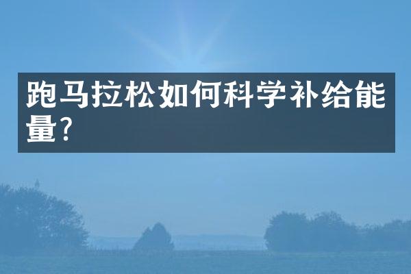 跑马拉松如何科学补给能量？