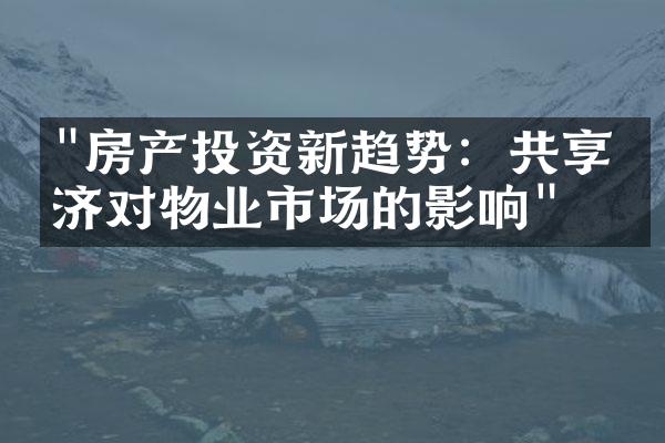 "房产投资新趋势：共享经济对物业市场的影响"