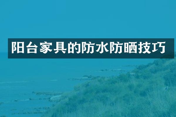 阳台家具的防水防晒技巧